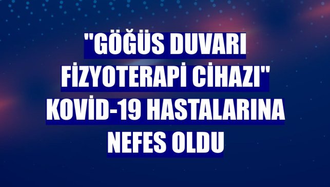 "Göğüs duvarı fizyoterapi cihazı" Kovid-19 hastalarına nefes oldu