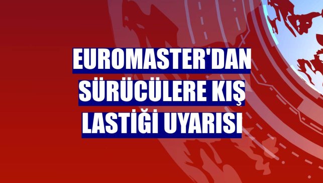 Euromaster'dan sürücülere kış lastiği uyarısı