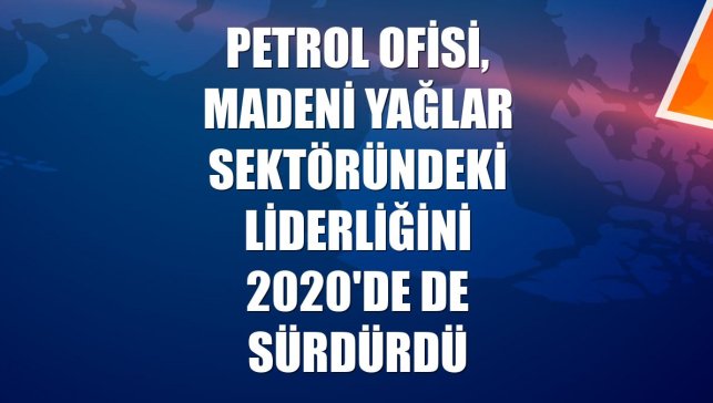 Petrol Ofisi, madeni yağlar sektöründeki liderliğini 2020'de de sürdürdü