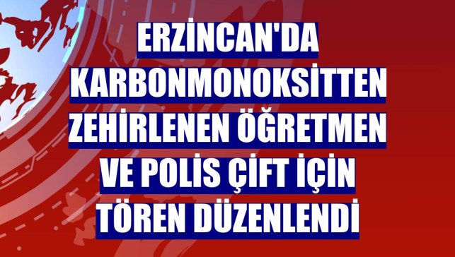 Erzincan'da karbonmonoksitten zehirlenen öğretmen ve polis çift için tören düzenlendi