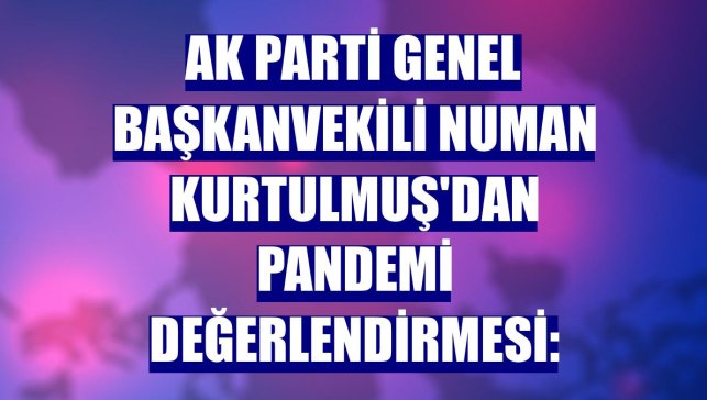 AK Parti Genel Başkanvekili Numan Kurtulmuş'dan pandemi değerlendirmesi:
