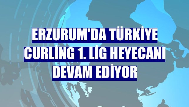 Erzurum'da Türkiye Curling 1. Lig heyecanı devam ediyor