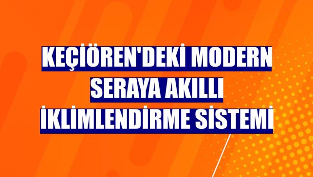 Keçiören'deki modern seraya akıllı iklimlendirme sistemi