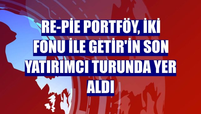 Re-Pie Portföy, iki fonu ile Getir'in son yatırımcı turunda yer aldı