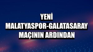 Yeni Malatyaspor-Galatasaray maçının ardından