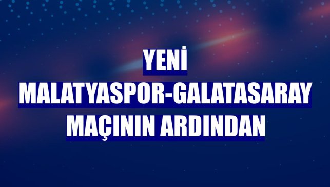 Yeni Malatyaspor-Galatasaray maçının ardından