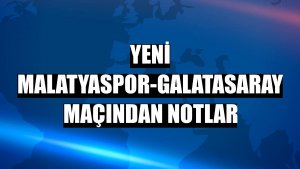 Yeni Malatyaspor-Galatasaray maçından notlar