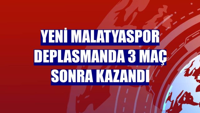 Yeni Malatyaspor deplasmanda 3 maç sonra kazandı