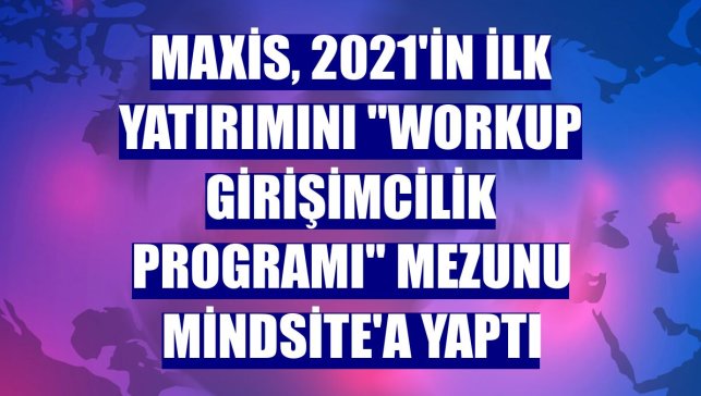 Maxis, 2021'in ilk yatırımını "Workup Girişimcilik Programı" mezunu Mindsite'a yaptı