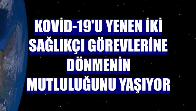 Kovid-19'u yenen iki sağlıkçı görevlerine dönmenin mutluluğunu yaşıyor