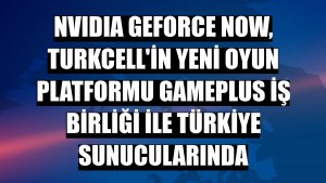NVIDIA GeForce Now, Turkcell'in yeni oyun platformu Gameplus iş birliği ile Türkiye sunucularında