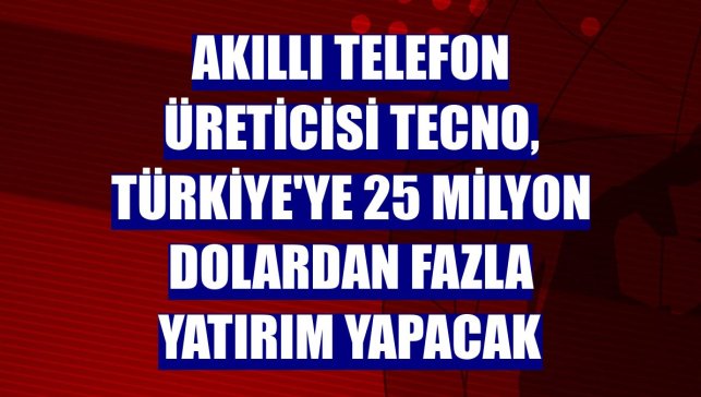 Akıllı telefon üreticisi Tecno, Türkiye'ye 25 milyon dolardan fazla yatırım yapacak