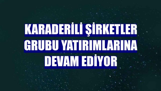 Karaderili Şirketler Grubu yatırımlarına devam ediyor