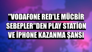 'Vodafone Red'le Mücbir Sebepler'den Play Station ve iPhone kazanma şansı
