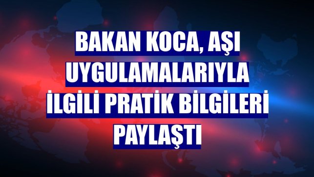 Bakan Koca, aşı uygulamalarıyla ilgili pratik bilgileri paylaştı