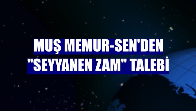 Muş Memur-Sen'den "seyyanen zam" talebi