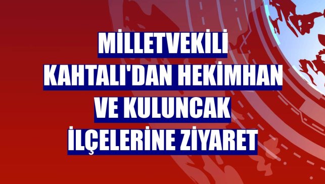 Milletvekili Kahtalı'dan Hekimhan ve Kuluncak ilçelerine ziyaret