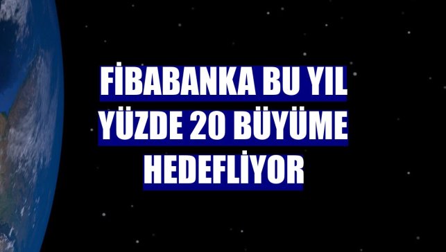 Fibabanka bu yıl yüzde 20 büyüme hedefliyor