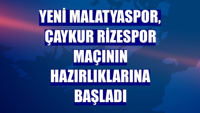 Yeni Malatyaspor, Çaykur Rizespor maçının hazırlıklarına başladı