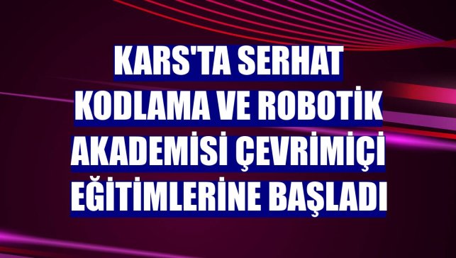 Kars'ta Serhat Kodlama ve Robotik Akademisi çevrimiçi eğitimlerine başladı