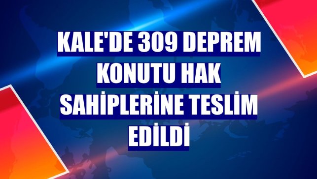 Kale'de 309 deprem konutu hak sahiplerine teslim edildi