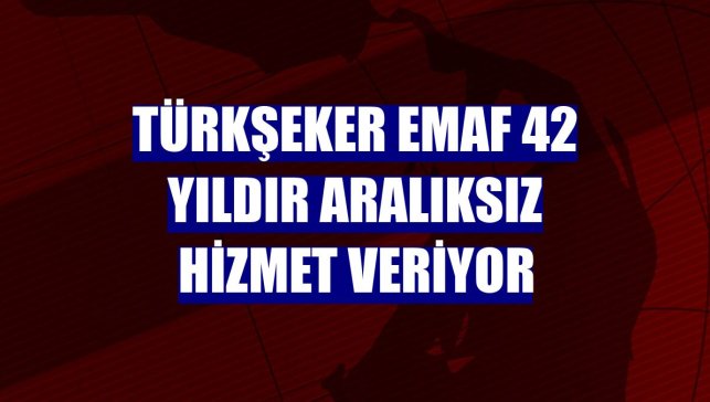 Türkşeker EMAF 42 yıldır aralıksız hizmet veriyor