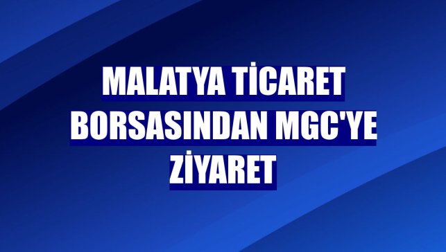 Malatya Ticaret Borsasından MGC'ye ziyaret