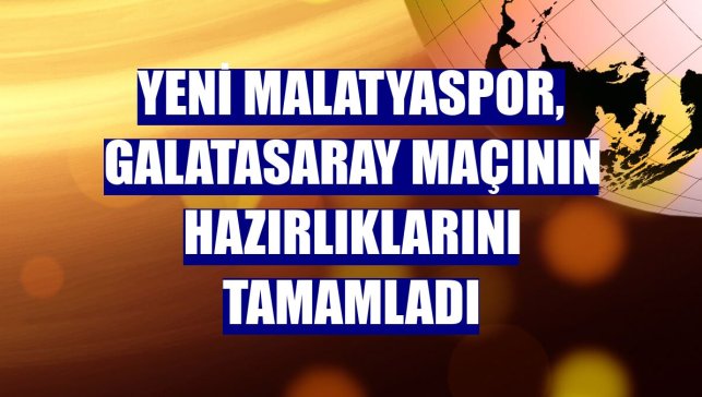 Yeni Malatyaspor, Galatasaray maçının hazırlıklarını tamamladı