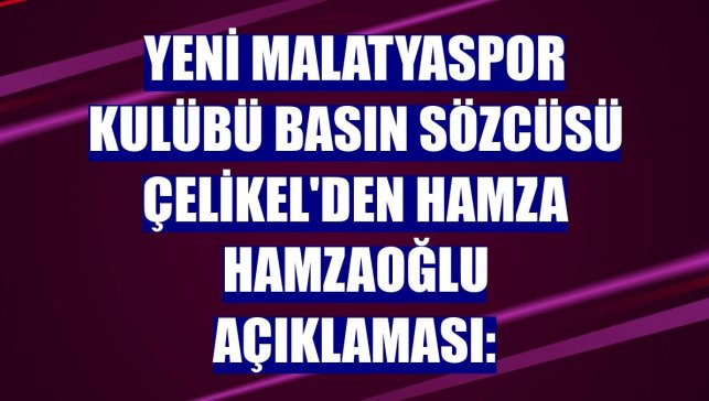 Yeni Malatyaspor Kulübü Basın Sözcüsü Çelikel'den Hamza Hamzaoğlu açıklaması: