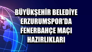 Büyükşehir Belediye Erzurumspor'da Fenerbahçe maçı hazırlıkları