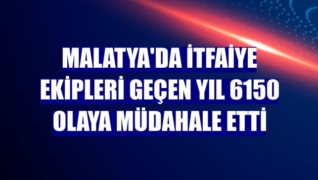 Malatya'da itfaiye ekipleri geçen yıl 6150 olaya müdahale etti