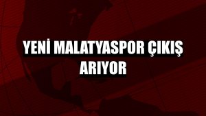 Yeni Malatyaspor çıkış arıyor