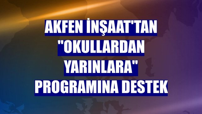 Akfen İnşaat'tan "Okullardan Yarınlara" programına destek