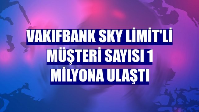 VakıfBank SKY Limit'li müşteri sayısı 1 milyona ulaştı