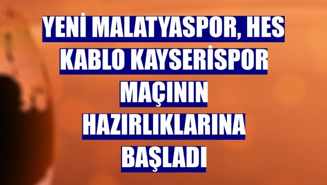 Yeni Malatyaspor, Hes Kablo Kayserispor maçının hazırlıklarına başladı