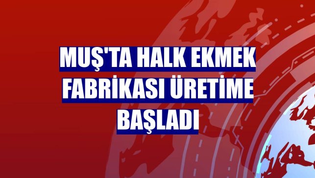 Muş'ta Halk Ekmek Fabrikası üretime başladı
