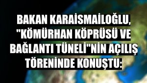 Bakan Karaismailoğlu, 'Kömürhan Köprüsü ve Bağlantı Tüneli'nin açılış töreninde konuştu: