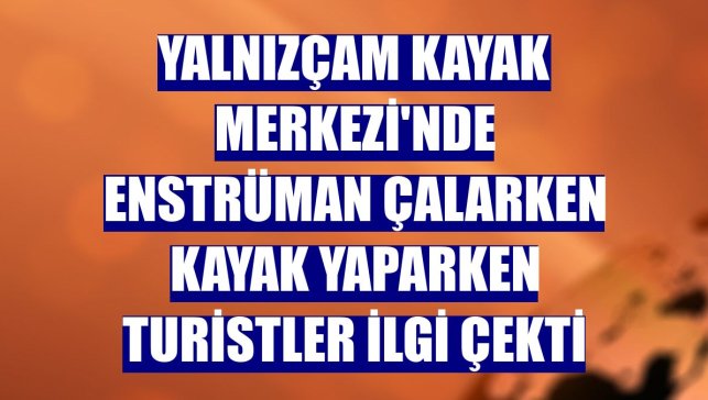 Yalnızçam Kayak Merkezi'nde enstrüman çalarken kayak yaparken turistler ilgi çekti