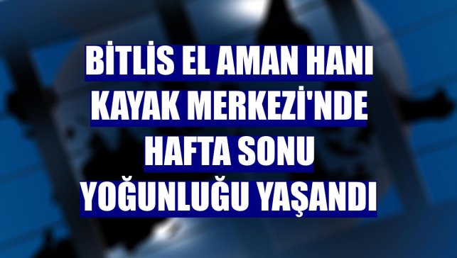 Bitlis El Aman Hanı Kayak Merkezi'nde hafta sonu yoğunluğu yaşandı