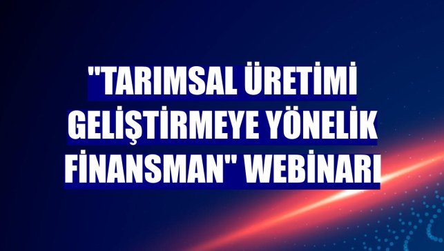 "Tarımsal üretimi geliştirmeye yönelik finansman" webinarı