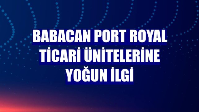 Babacan Port Royal ticari ünitelerine yoğun ilgi