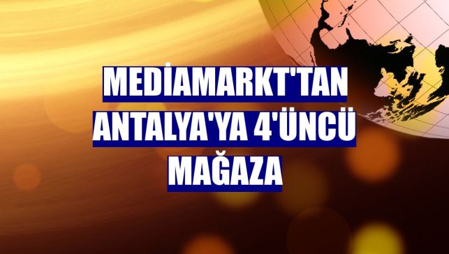 MediaMarkt'tan Antalya'ya 4'üncü mağaza