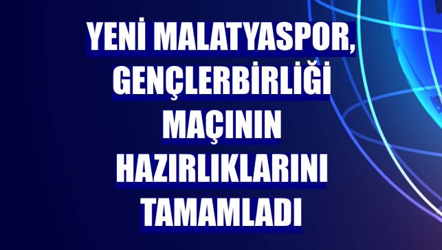 Yeni Malatyaspor, Gençlerbirliği maçının hazırlıklarını tamamladı