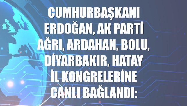 Cumhurbaşkanı Erdoğan, AK Parti Ağrı, Ardahan, Bolu, Diyarbakır, Hatay il kongrelerine canlı bağlandı: