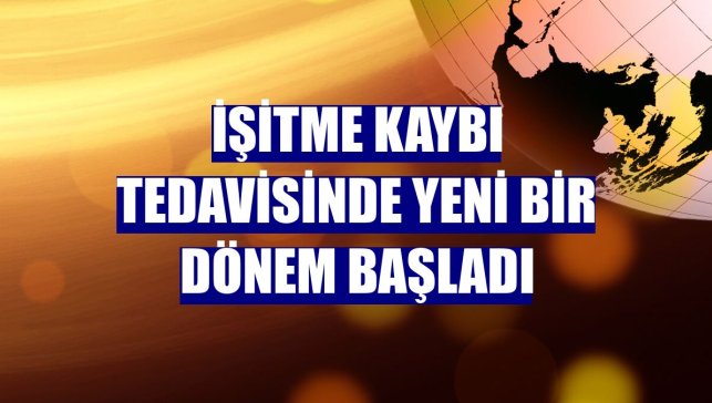İşitme kaybı tedavisinde yeni bir dönem başladı