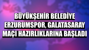 Büyükşehir Belediye Erzurumspor, Galatasaray maçı hazırlıklarına başladı