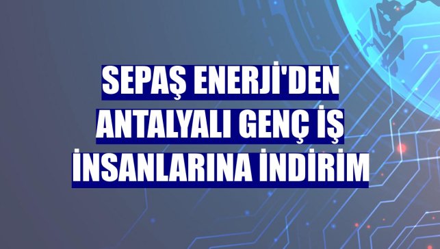 Sepaş Enerji'den Antalyalı genç iş insanlarına indirim