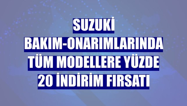 Suzuki bakım-onarımlarında tüm modellere yüzde 20 indirim fırsatı