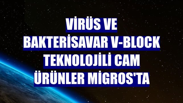 Virüs ve bakterisavar V-Block teknolojili cam ürünler Migros'ta