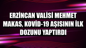 Erzincan Valisi Mehmet Makas, Kovid-19 aşısının ilk dozunu yaptırdı